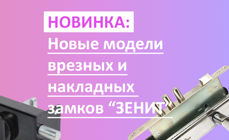 Новинка: пополнение врезных и накладных замков Зенит!