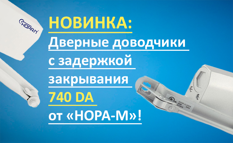 Новинка: Дверные доводчики с задержкой закрывания 740 DA от «НОРА-М»!